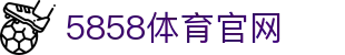 5858体育官网_5858体育平台_【官方注册通道】
